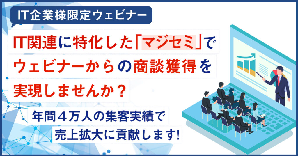 【4月15日(金)15時～】IT関連に特化した「マジセミ」でウェビナーからの商談獲得を実現しませんか？　年間4万人の集客実績で売上拡大に貢献します！